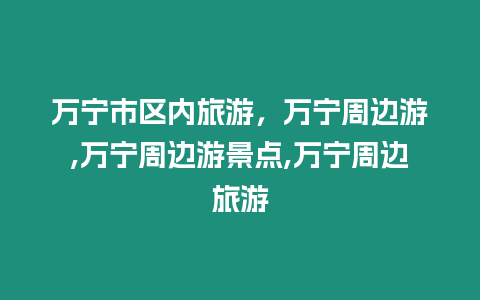 萬寧市區內旅游，萬寧周邊游,萬寧周邊游景點,萬寧周邊旅游