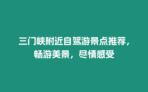 三門峽附近自駕游景點推薦，暢游美景，盡情感受