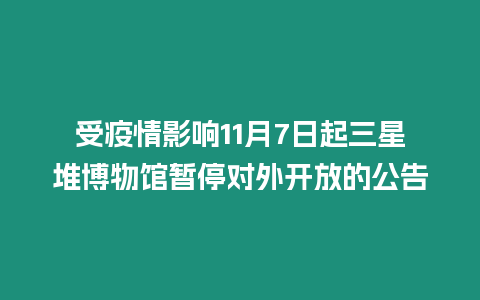 受疫情影響11月7日起三星堆博物館暫停對外開放的公告