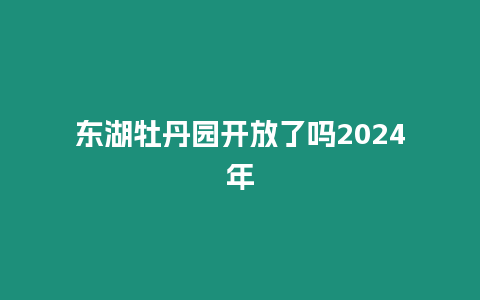 東湖牡丹園開放了嗎2024年