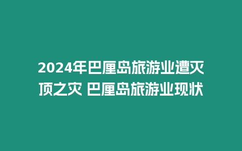 2024年巴厘島旅游業遭滅頂之災 巴厘島旅游業現狀