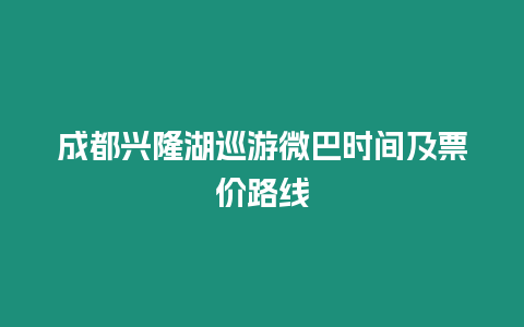 成都興隆湖巡游微巴時間及票價路線