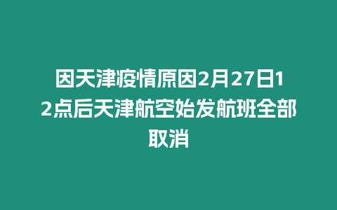 因天津疫情原因2月27日12點后天津航空始發(fā)航班全部取消