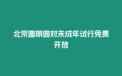 北京圓明園對未成年試行免費開放