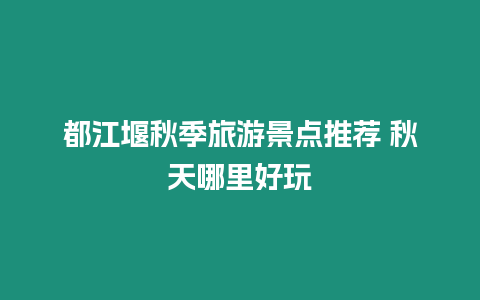 都江堰秋季旅游景點推薦 秋天哪里好玩