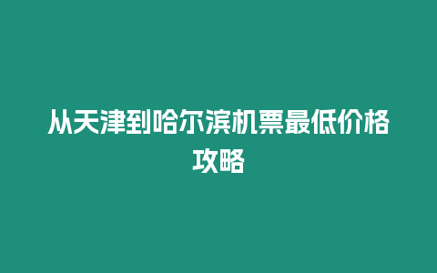 從天津到哈爾濱機(jī)票最低價(jià)格攻略