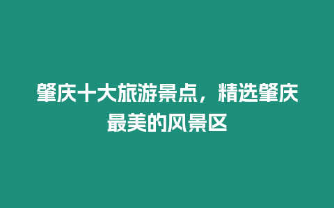 肇慶十大旅游景點，精選肇慶最美的風景區(qū)