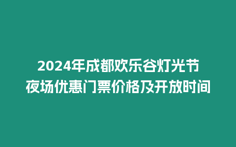 2024年成都?xì)g樂谷燈光節(jié)夜場(chǎng)優(yōu)惠門票價(jià)格及開放時(shí)間