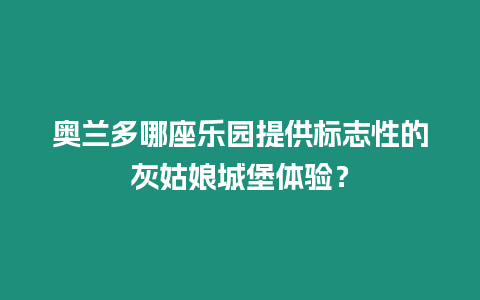 奧蘭多哪座樂(lè)園提供標(biāo)志性的灰姑娘城堡體驗(yàn)？