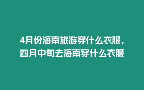 4月份海南旅游穿什么衣服，四月中旬去海南穿什么衣服