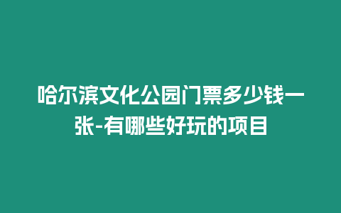 哈爾濱文化公園門票多少錢一張-有哪些好玩的項目