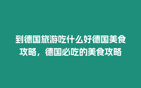 到德國旅游吃什么好德國美食攻略，德國必吃的美食攻略