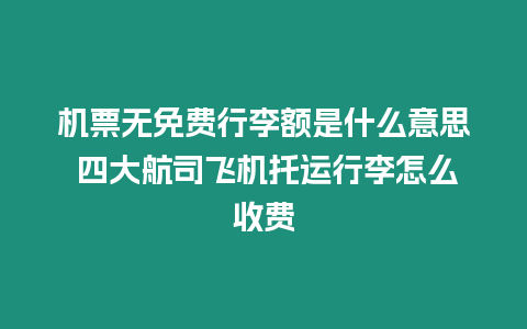 機票無免費行李額是什么意思 四大航司飛機托運行李怎么收費