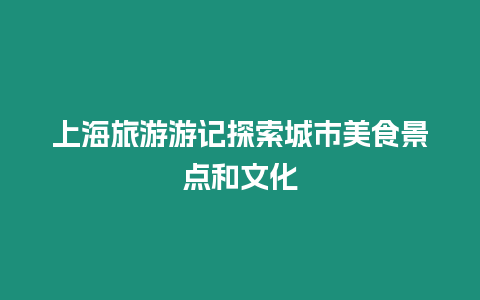 上海旅游游記探索城市美食景點和文化