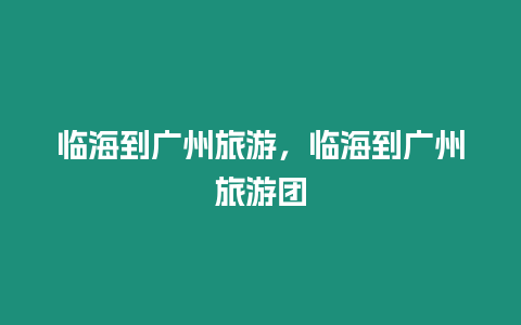 臨海到廣州旅游，臨海到廣州旅游團