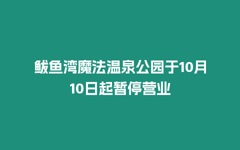 鲅魚灣魔法溫泉公園于10月10日起暫停營業(yè)