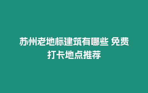 蘇州老地標建筑有哪些 免費打卡地點推薦