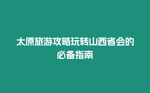 太原旅游攻略玩轉山西省會的必備指南