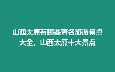 山西太原有哪些著名旅游景點大全，山西太原十大景點