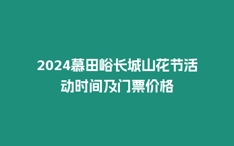 2024慕田峪長城山花節活動時間及門票價格