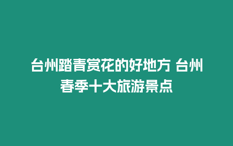 臺州踏青賞花的好地方 臺州春季十大旅游景點