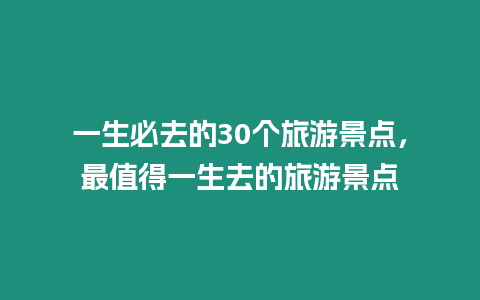 一生必去的30個旅游景點，最值得一生去的旅游景點