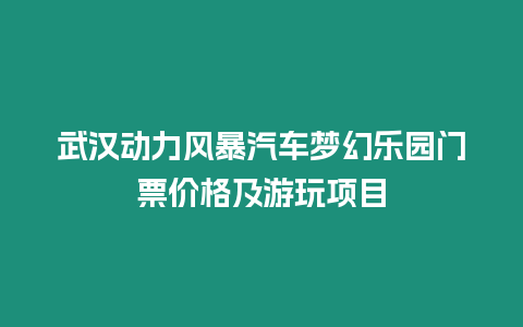 武漢動力風暴汽車夢幻樂園門票價格及游玩項目