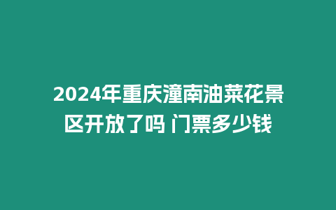 2024年重慶潼南油菜花景區(qū)開放了嗎 門票多少錢