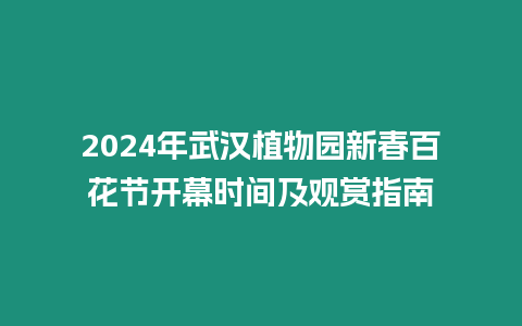 2024年武漢植物園新春百花節開幕時間及觀賞指南