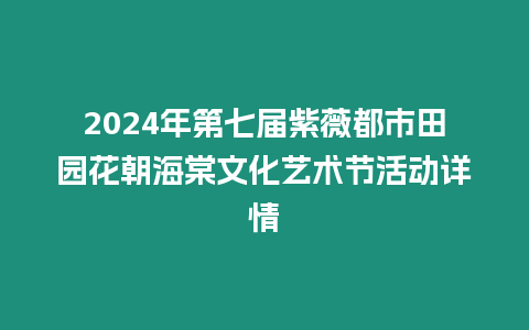 2024年第七屆紫薇都市田園花朝海棠文化藝術(shù)節(jié)活動(dòng)詳情