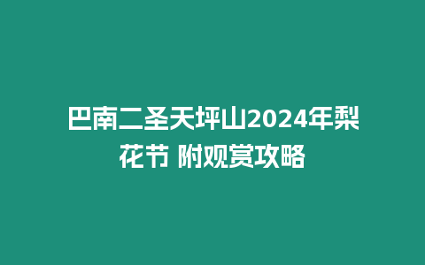 巴南二圣天坪山2024年梨花節 附觀賞攻略