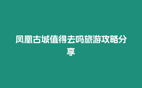 鳳凰古城值得去嗎旅游攻略分享