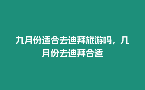 九月份適合去迪拜旅游嗎，幾月份去迪拜合適