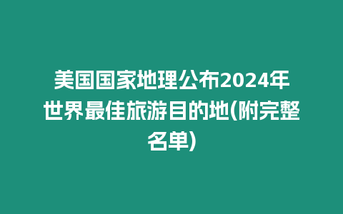 美國國家地理公布2024年世界最佳旅游目的地(附完整名單)