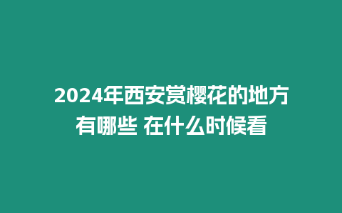 2024年西安賞櫻花的地方有哪些 在什么時候看