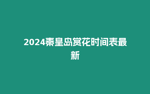 2024秦皇島賞花時間表最新