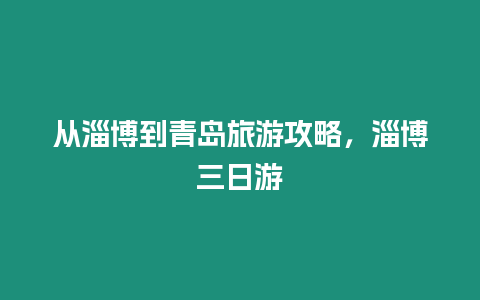 從淄博到青島旅游攻略，淄博三日游