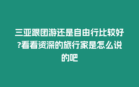 三亞跟團游還是自由行比較好?看看資深的旅行家是怎么說的吧