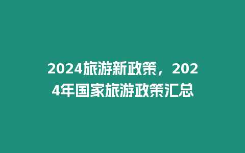 2024旅游新政策，2024年國家旅游政策匯總