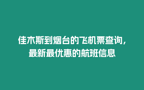 佳木斯到煙臺的飛機票查詢，最新最優惠的航班信息