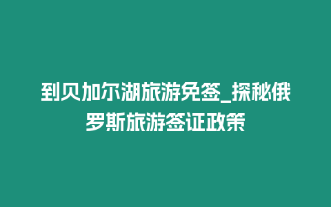 到貝加爾湖旅游免簽_探秘俄羅斯旅游簽證政策