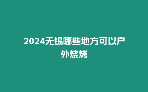 2024無錫哪些地方可以戶外燒烤