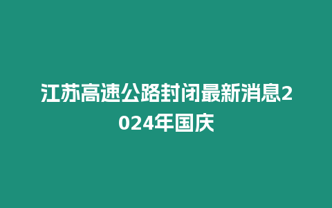 江蘇高速公路封閉最新消息2024年國慶