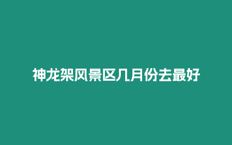 神龍架風景區幾月份去最好