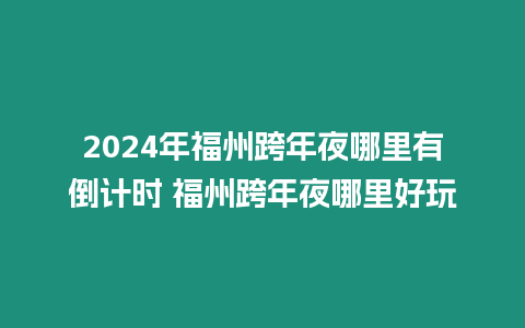 2024年福州跨年夜哪里有倒計時 福州跨年夜哪里好玩