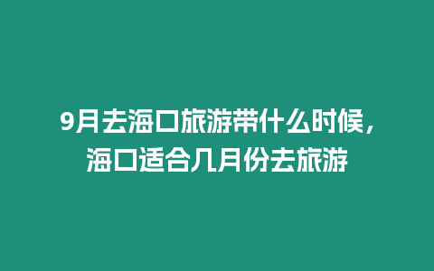 9月去海口旅游帶什么時候，海口適合幾月份去旅游