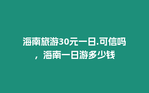 海南旅游30元一日.可信嗎，海南一日游多少錢