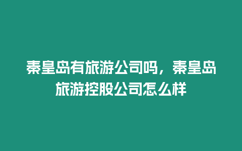 秦皇島有旅游公司嗎，秦皇島旅游控股公司怎么樣