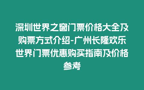 深圳世界之窗門票價格大全及購票方式介紹-廣州長隆歡樂世界門票優惠購買指南及價格參考