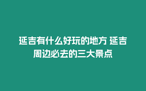 延吉有什么好玩的地方 延吉周邊必去的三大景點